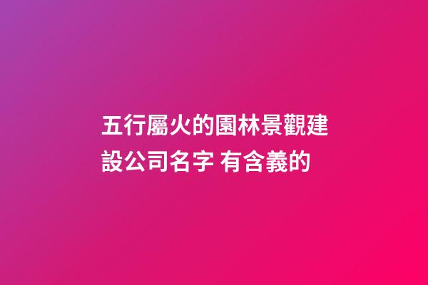 五行屬火的園林景觀建設公司名字 有含義的-第1張-公司起名-玄機派